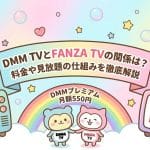 DMM TVとFANZA TVの関係は？料金や見放題の仕組みを徹底解説