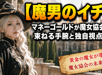 【魔男のイチ】マネーゴールドが魔女協会を束ねる手腕と独自視点